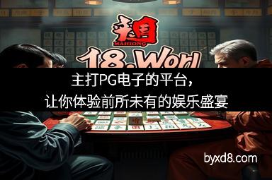 主打PG电子的平台,让你体验前所未有的娱乐盛宴 主打PG电子的平台,让你体验前所未有的娱乐盛宴
