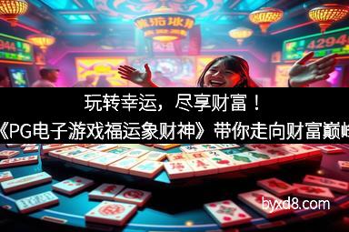 玩转幸运,尽享财富!《PG电子游戏福运象财神》带你走向财富巅峰 玩转幸运,尽享财富!《PG电子游戏福运象财神》带你走向财富巅峰