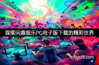 探索问鼎娱乐PG电子版下载的精彩世界 探索问鼎娱乐PG电子版下载的精彩世界
