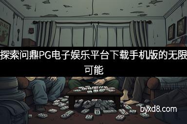 探索问鼎PG电子娱乐平台下载手机版的无限可能 探索问鼎PG电子娱乐平台下载手机版的无限可能